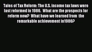 Read Tales of Tax Reform: The U.S. income tax laws were last reformed in 1986.  What are the