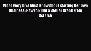 Read What Every Diva Must Know About Starting Her Own Business: How to Build a Stellar Brand