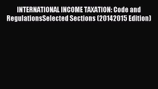 Read INTERNATIONAL INCOME TAXATION: Code and RegulationsSelected Sections (20142015 Edition)