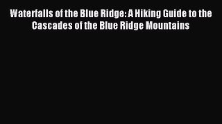 Read Waterfalls of the Blue Ridge: A Hiking Guide to the Cascades of the Blue Ridge Mountains