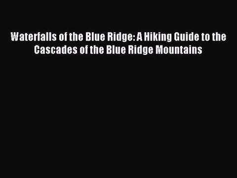 Read Waterfalls of the Blue Ridge: A Hiking Guide to the Cascades of the Blue Ridge Mountains