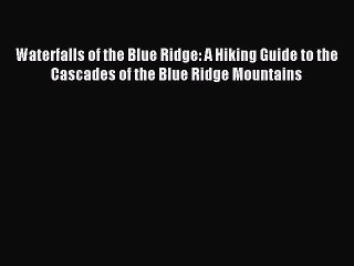 Read Waterfalls of the Blue Ridge: A Hiking Guide to the Cascades of the Blue Ridge Mountains