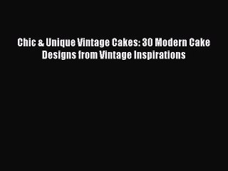 Read Chic & Unique Vintage Cakes: 30 Modern Cake Designs from Vintage Inspirations Ebook Free