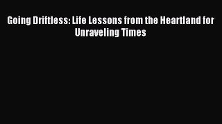 Read Going Driftless: Life Lessons from the Heartland for Unraveling Times ebook textbooks