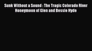 Download Sunk Without a Sound : The Tragic Colorado River Honeymoon of Glen and Bessie Hyde