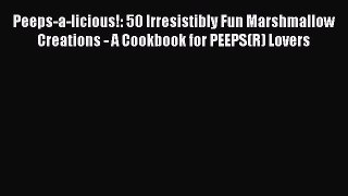 Read Peeps-a-licious!: 50 Irresistibly Fun Marshmallow Creations - A Cookbook for PEEPS(R)