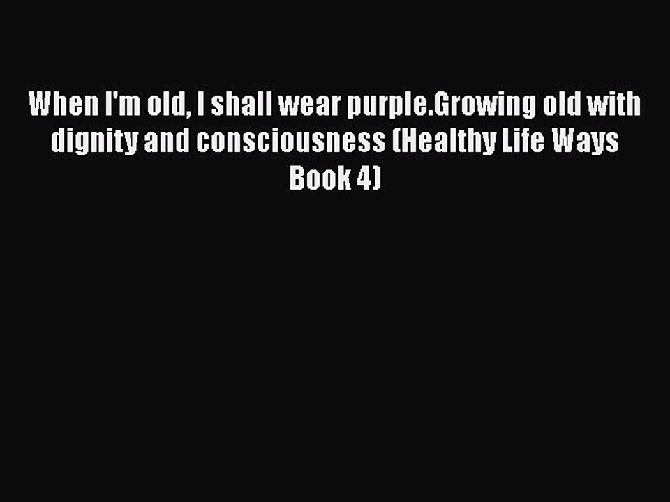 Download When I'm old I shall wear purple.Growing old with dignity and consciousness (Healthy