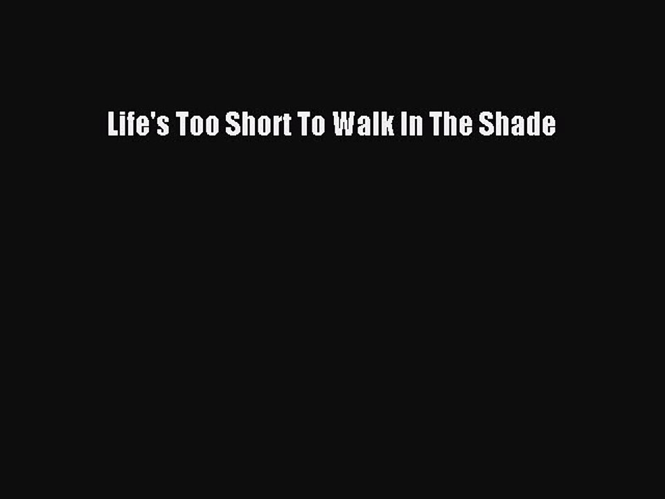 PDF Life's Too Short To Walk In The Shade Free Books