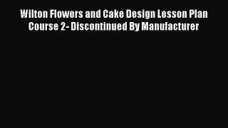 Read Wilton Flowers and Cake Design Lesson Plan Course 2- Discontinued By Manufacturer PDF