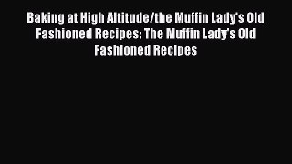 Read Baking at High Altitude/the Muffin Lady's Old Fashioned Recipes: The Muffin Lady's Old