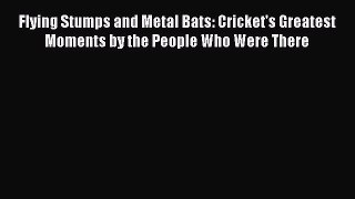 Read Flying Stumps and Metal Bats: Cricket's Greatest Moments by the People Who Were There