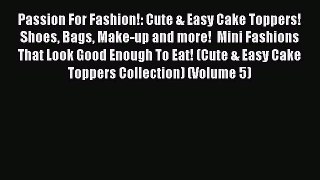 Read Passion For Fashion!: Cute & Easy Cake Toppers! Shoes Bags Make-up and more!  Mini Fashions