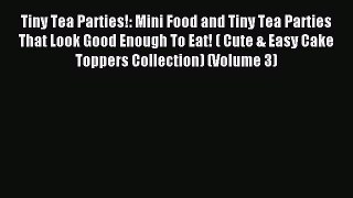 Read Tiny Tea Parties!: Mini Food and Tiny Tea Parties That Look Good Enough To Eat! ( Cute