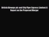 [PDF] British Airways plc and City Flyer Express Limited: A Report on the Proposed Merger Download