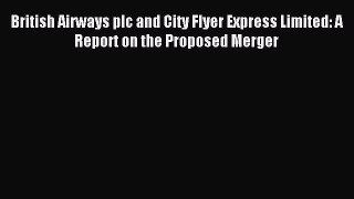 [PDF] British Airways plc and City Flyer Express Limited: A Report on the Proposed Merger Download