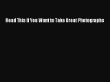 Read Read This If You Want to Take Great Photographs Ebook Free