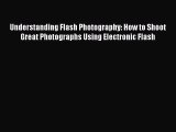 Read Understanding Flash Photography: How to Shoot Great Photographs Using Electronic Flash