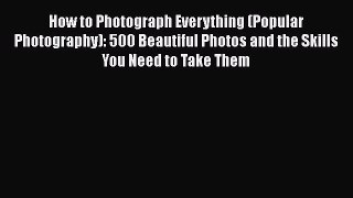 Read How to Photograph Everything (Popular Photography): 500 Beautiful Photos and the Skills