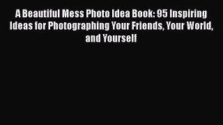 Download A Beautiful Mess Photo Idea Book: 95 Inspiring Ideas for Photographing Your Friends