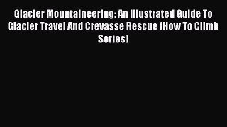 Read Glacier Mountaineering: An Illustrated Guide To Glacier Travel And Crevasse Rescue (How
