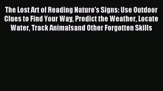 Read The Lost Art of Reading Nature's Signs: Use Outdoor Clues to Find Your Way Predict the