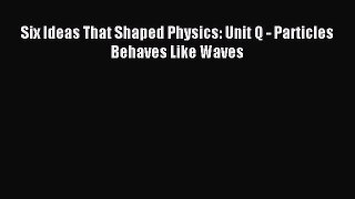 Read Six Ideas That Shaped Physics: Unit Q - Particles Behaves Like Waves Ebook Online