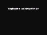 Read Fifty Places to Camp Before You Die ebook textbooks