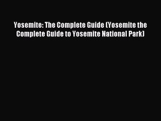 Read Yosemite: The Complete Guide (Yosemite the Complete Guide to Yosemite National Park) Ebook