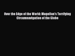 Read Over the Edge of the World: Magellan's Terrifying Circumnavigation of the Globe E-Book