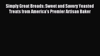 Read Simply Great Breads: Sweet and Savory Yeasted Treats from America's Premier Artisan Baker