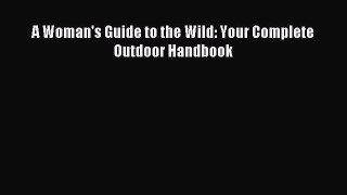Read A Woman's Guide to the Wild: Your Complete Outdoor Handbook ebook textbooks