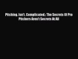 Read Pitching. Isn't. Complicated.: The Secrets Of Pro Pitchers Aren't Secrets At All E-Book