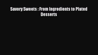 Read Savory Sweets : From Ingredients to Plated Desserts PDF Free