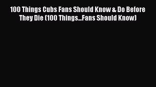 Read 100 Things Cubs Fans Should Know & Do Before They Die (100 Things...Fans Should Know)
