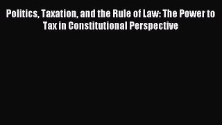 Read Politics Taxation and the Rule of Law: The Power to Tax in Constitutional Perspective