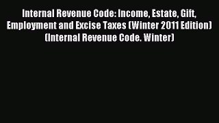 Read Internal Revenue Code: Income Estate Gift Employment and Excise Taxes (Winter 2011 Edition)