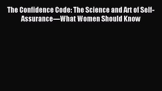 Read The Confidence Code: The Science and Art of Self-Assurance---What Women Should Know Ebook