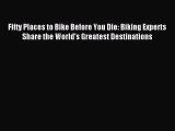 Download Fifty Places to Bike Before You Die: Biking Experts Share the World's Greatest Destinations