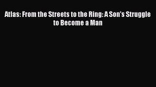 Read Atlas: From the Streets to the Ring: A Son's Struggle to Become a Man PDF Free