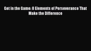 Read Get in the Game: 8 Elements of Perseverance That Make the Difference ebook textbooks