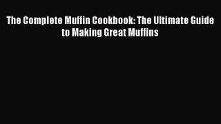 Download The Complete Muffin Cookbook: The Ultimate Guide to Making Great Muffins PDF Free
