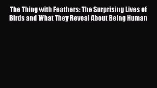 Read The Thing with Feathers: The Surprising Lives of Birds and What They Reveal About Being