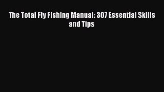 Download The Total Fly Fishing Manual: 307 Essential Skills and Tips E-Book Free