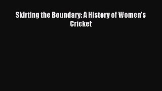 Read Skirting the Boundary: A History of Women's Cricket PDF Free