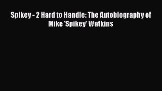 Download Spikey - 2 Hard to Handle: The Autobiography of Mike 'Spikey' Watkins Ebook PDF