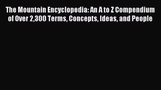 Read The Mountain Encyclopedia: An A to Z Compendium of Over 2300 Terms Concepts Ideas and
