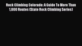 Read Rock Climbing Colorado: A Guide To More Than 1800 Routes (State Rock Climbing Series)