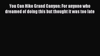 Read You Can Hike Grand Canyon: For anyone who dreamed of doing this but thought it was too