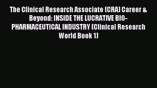 Read Book The Clinical Research Associate (CRA) Career & Beyond: INSIDE THE LUCRATIVE BIO-PHARMACEUTICAL