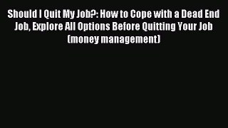 Read Book Should I Quit My Job?: How to Cope with a Dead End Job Explore All Options Before